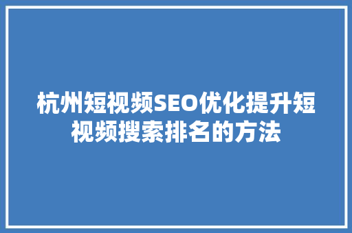 杭州短视频SEO优化提升短视频搜索排名的方法 百度SEO