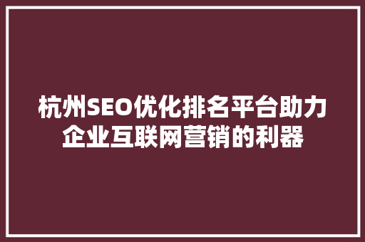 杭州SEO优化排名平台助力企业互联网营销的利器 神马SEO