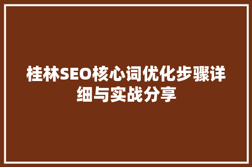 桂林SEO核心词优化步骤详细与实战分享 SEO关键词