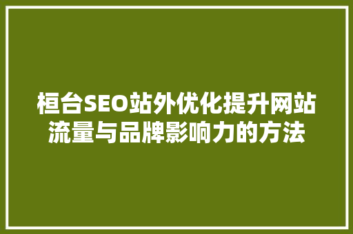 桓台SEO站外优化提升网站流量与品牌影响力的方法 搜狗SEO