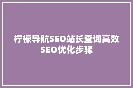 柠檬导航SEO站长查询高效SEO优化步骤 百度SEO