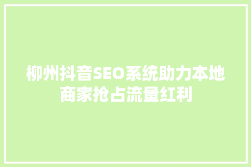 柳州抖音SEO系统助力本地商家抢占流量红利 神马SEO