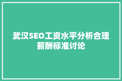 武汉SEO工资水平分析合理薪酬标准讨论 百度SEO