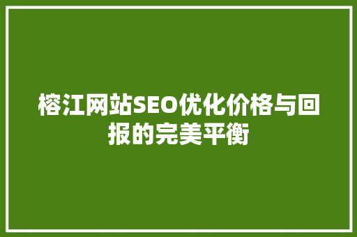 榕江网站SEO优化价格与回报的完美平衡 必应SEO