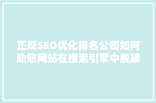 正规SEO优化排名公司如何助您网站在搜索引擎中脱颖而出 搜狗SEO