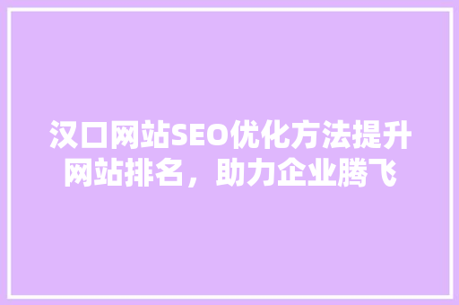 汉口网站SEO优化方法提升网站排名，助力企业腾飞 搜狗SEO