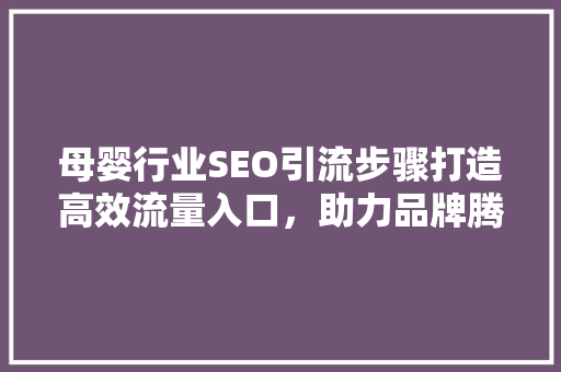母婴行业SEO引流步骤打造高效流量入口，助力品牌腾飞 必应SEO