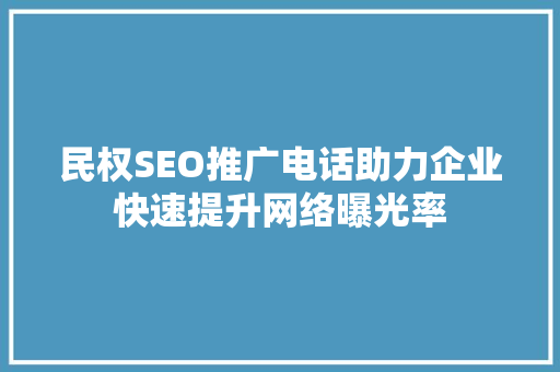 民权SEO推广电话助力企业快速提升网络曝光率 神马SEO