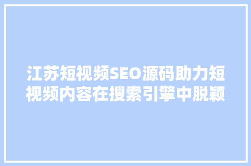 江苏短视频SEO源码助力短视频内容在搜索引擎中脱颖而出 百度SEO