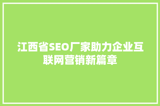 江西省SEO厂家助力企业互联网营销新篇章 搜狗SEO