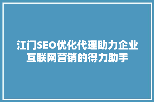江门SEO优化代理助力企业互联网营销的得力助手 百度SEO