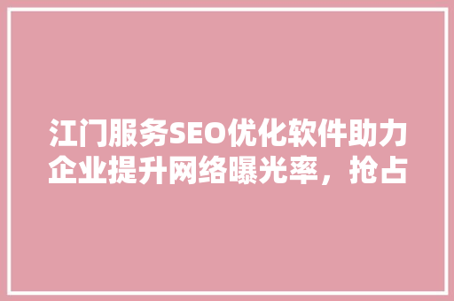 江门服务SEO优化软件助力企业提升网络曝光率，抢占市场先机 SEO关键词