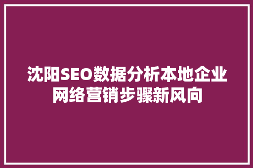 沈阳SEO数据分析本地企业网络营销步骤新风向 搜狗SEO