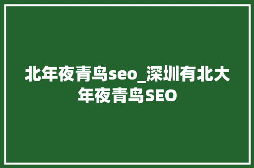北年夜青鸟seo_深圳有北大年夜青鸟SEO 北年夜青鸟seo_深圳有北大年夜青鸟SEO 搜狗SEO