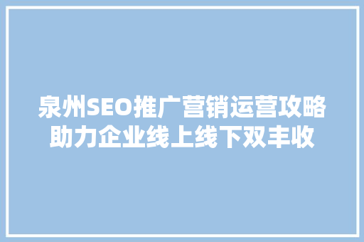 泉州SEO推广营销运营攻略助力企业线上线下双丰收 SEO关键词
