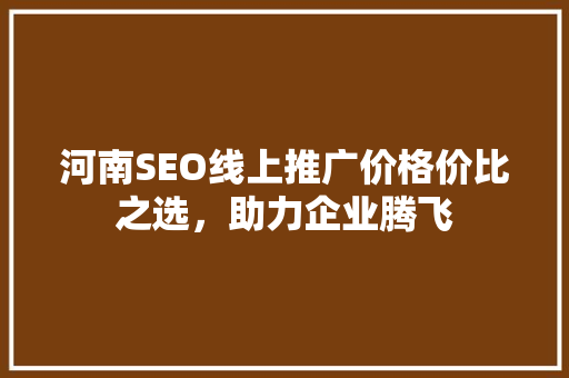 河南SEO线上推广价格价比之选，助力企业腾飞 百度SEO