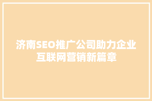 济南SEO推广公司助力企业互联网营销新篇章 必应SEO