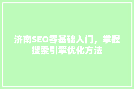 济南SEO零基础入门，掌握搜索引擎优化方法 神马SEO