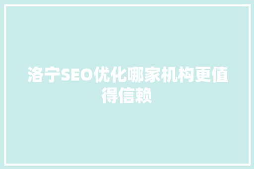 洛宁SEO优化哪家机构更值得信赖 SEO关键词