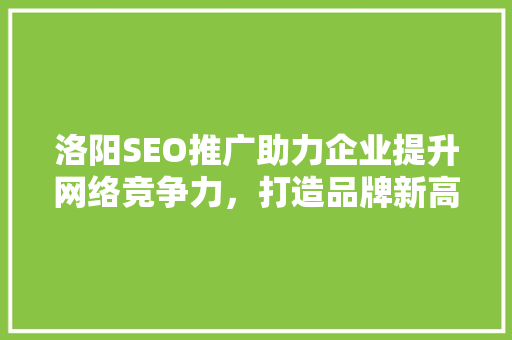 洛阳SEO推广助力企业提升网络竞争力，打造品牌新高度 百度SEO