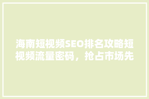 海南短视频SEO排名攻略短视频流量密码，抢占市场先机 SEO关键词