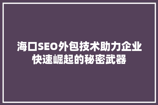 海口SEO外包技术助力企业快速崛起的秘密武器 SEO关键词