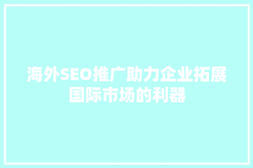 海外SEO推广助力企业拓展国际市场的利器 网站建设公司