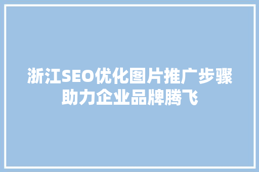浙江SEO优化图片推广步骤助力企业品牌腾飞 搜狗SEO
