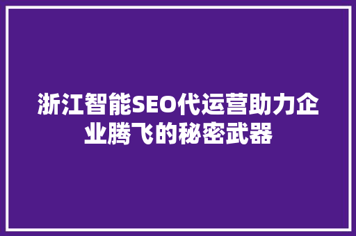 浙江智能SEO代运营助力企业腾飞的秘密武器 SEO关键词