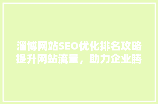 淄博网站SEO优化排名攻略提升网站流量，助力企业腾飞 搜狗SEO