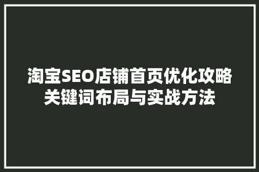 淘宝SEO店铺首页优化攻略关键词布局与实战方法 网站建设公司