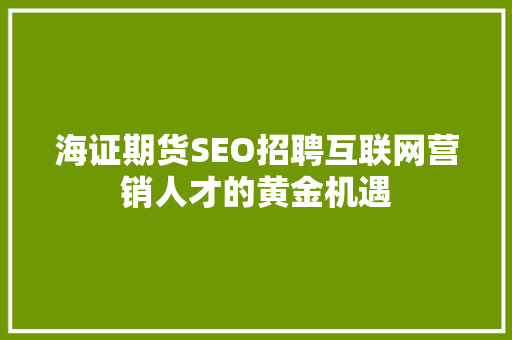 海证期货SEO招聘互联网营销人才的黄金机遇 SEO关键词