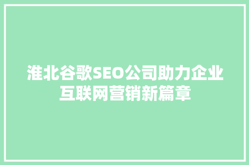 淮北谷歌SEO公司助力企业互联网营销新篇章 必应SEO