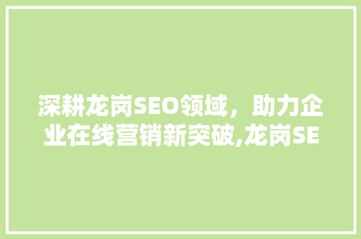 深耕龙岗SEO领域，助力企业在线营销新突破,龙岗SEO在线培训课程 神马SEO