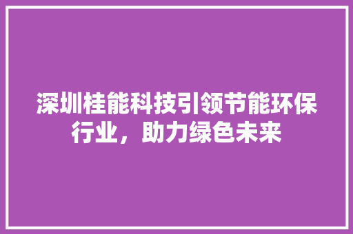 深圳桂能科技引领节能环保行业，助力绿色未来 SEO关键词