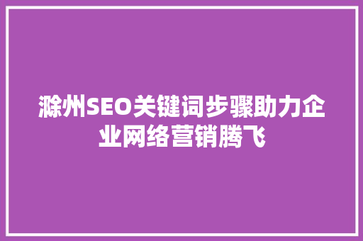 滁州SEO关键词步骤助力企业网络营销腾飞
