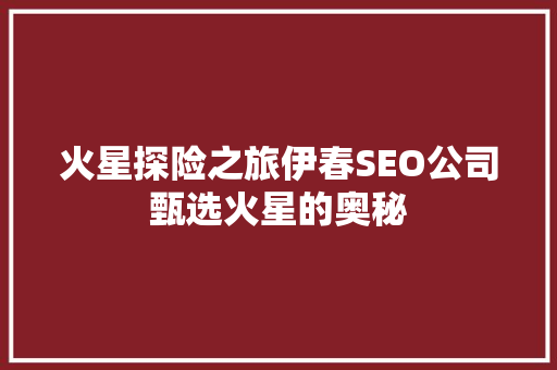 火星探险之旅伊春SEO公司甄选火星的奥秘 神马SEO