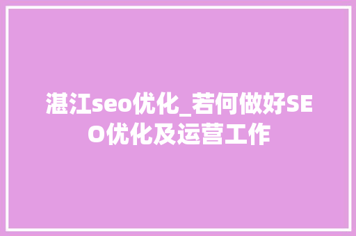 湛江seo优化_若何做好SEO优化及运营工作 湛江seo优化_若何做好SEO优化及运营工作 SEO关键词