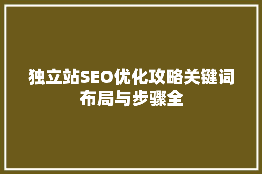 独立站SEO优化攻略关键词布局与步骤全 必应SEO