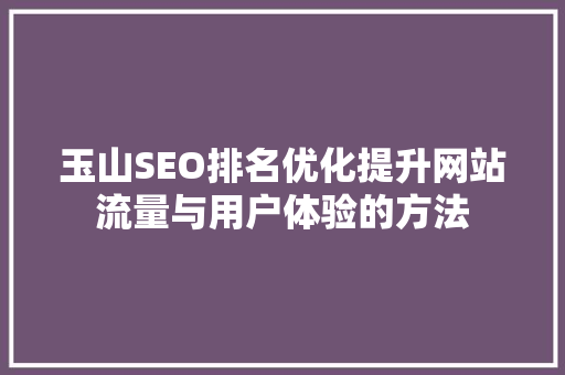玉山SEO排名优化提升网站流量与用户体验的方法 SEO关键词