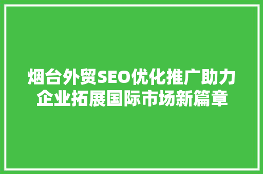 烟台外贸SEO优化推广助力企业拓展国际市场新篇章 神马SEO