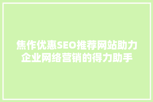 焦作优惠SEO推荐网站助力企业网络营销的得力助手 神马SEO
