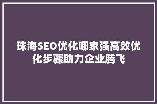 珠海SEO优化哪家强高效优化步骤助力企业腾飞 神马SEO