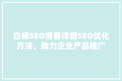 白杨SEO博客详细SEO优化方法，助力企业产品推广