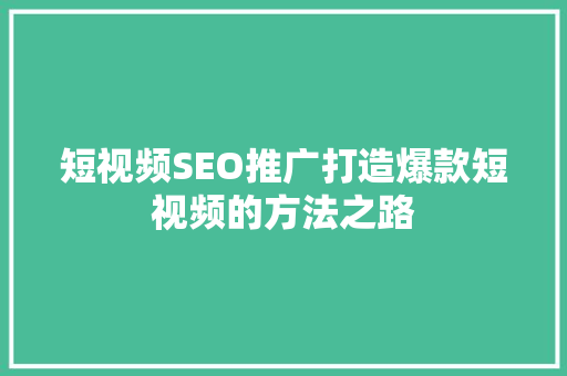短视频SEO推广打造爆款短视频的方法之路