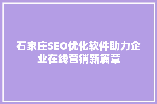 石家庄SEO优化软件助力企业在线营销新篇章