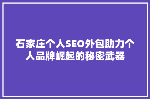 石家庄个人SEO外包助力个人品牌崛起的秘密武器 神马SEO