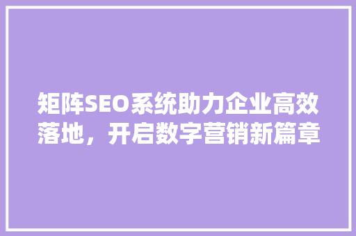 矩阵SEO系统助力企业高效落地，开启数字营销新篇章 搜狗SEO