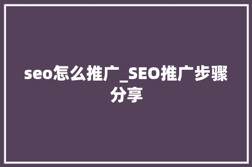 seo怎么推广_SEO推广步骤分享 seo怎么推广_SEO推广步骤分享 搜狗SEO