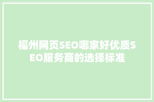福州网页SEO哪家好优质SEO服务商的选择标准